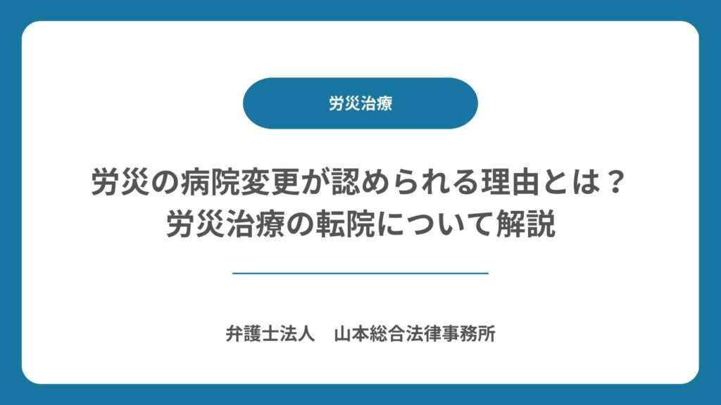 労災の病院変更が認められる理由とは?労災治療の転院について解説