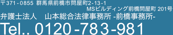 〒371-0855 　群馬県前橋市問屋町2-13-1　MSビルディング前橋問屋町 201号 弁護士法人 山本総合法律事務所 Tel. 0120-783-981